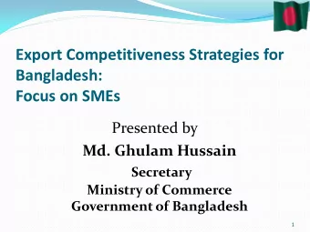 Bangladesh:  Focus on SMEs  Presented by  Md. Ghulam Hussain  Secretary  Ministry of Commerce