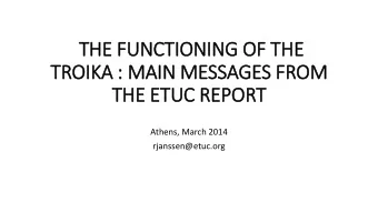 THE FUNCTIONING OF THE  TROIKA : MAIN MESSAGES FROM  THE ETUC REPORT  Athens, March 2014