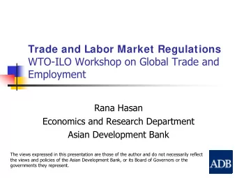 Trade and Labor Market Regulations  WTO-ILO Workshop on Global Trade and  Employment  Rana Hasan
