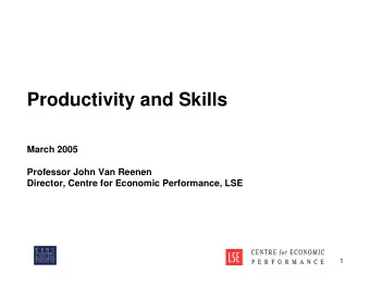 Productivity and Skills  March 2005  Professor John Van Reenen  Director, Centre for Economic