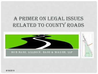 A PRIMER ON LEGAL ISSUES  RELATED TO COUNTY ROADS  BO B BA SS,  A LLISO N,  BA SS &amp;  M A G EE,