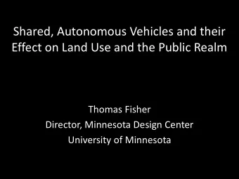 Shared, Autonomous Vehicles and their  Effect on Land Use and the Public Realm  Thomas Fisher