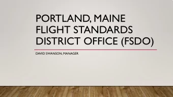 PORTLAND, MAINE  FLIGHT STANDARDS  DISTRICT OFFICE (FSDO)  DAVID SWANSON, MANAGER  OVERVIEW  FAA