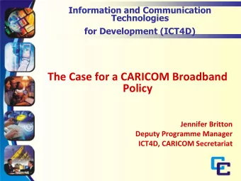 The Case for a CARICOM Broadband  Policy  Jennifer Britton  Deputy Programme Manager  ICT4D,