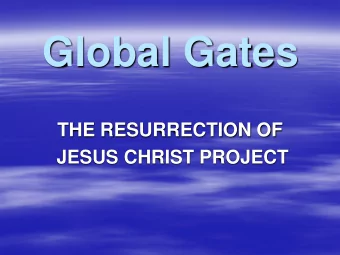 Global Gates  THE RESURRECTION OF  JESUS CHRIST PROJECT  Here are the areas we are going to focus