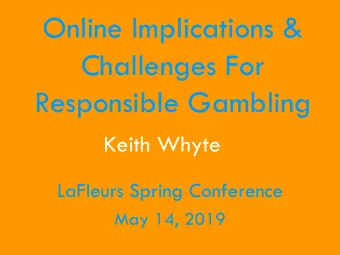 Challenges For  Responsible Gambling  Keith Whyte  LaFleurs Spring Conference  May 14, 2019  About
