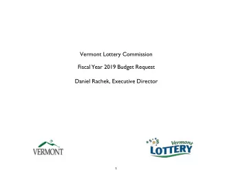 Vermont Lottery Commission  Fiscal Year 2019 Budget Request  Daniel Rachek, Executive Director  1