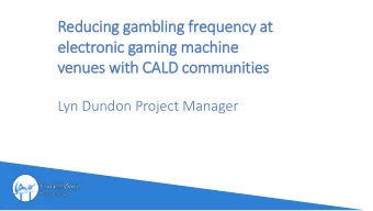 Reducing gambling frequency at  electronic gaming machine  venues with CALD communities  Lyn Dundon