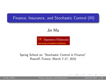 Finance, Insurance, and Stochastic Control (III)  Jin Ma  Spring School on Stochastic Control in