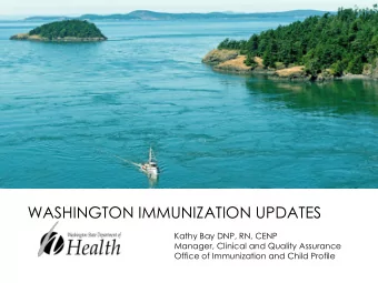 WASHINGTON IMMUNIZATION UPDATES  Kathy Bay DNP, RN, CENP  Manager, Clinical and Quality Assurance