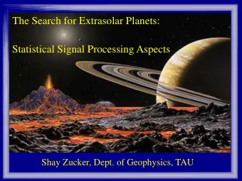 The Search for Extrasolar Planets:  Statistical Signal Processing Aspects  Shay Zucker, Dept. of