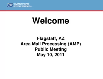 Welcome  Flagstaff, AZ  Area Mail Processing (AMP)  Public Meeting  May 10, 2011  Agenda  Video