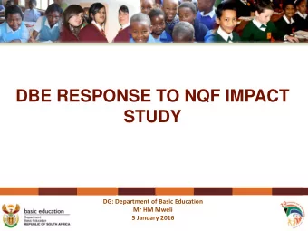 DBE RESPONSE TO NQF IMPACT  STUDY  DG: Department of Basic Education  Mr HM Mweli  5 January 2016