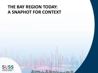 THE BAY REGION TODAY:  A SNAPHOT FOR CONTEXT  THE BAY REGION  Salient facts:  Regional economy as