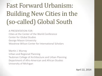 Fast Forward Urbanism:  Building New Cities in the  (so-called) Global South  A PRESENTATION FOR: