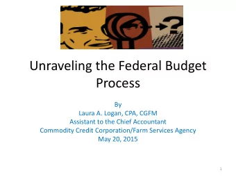 Unraveling the Federal Budget  Process  By  Laura A. Logan, CPA, CGFM  Assistant to the Chief