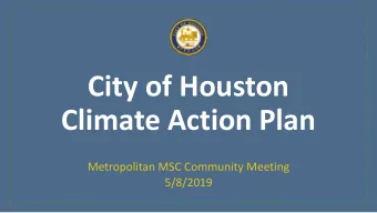 City of Houston  Climate Action Plan  Metropolitan MSC Community Meeting  5/8/2019  Why Houston is