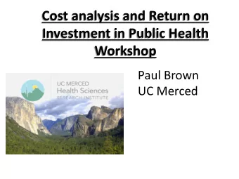 Investment in Public Health  Workshop  Paul Brown  UC Merced  Purpose  Being able to quantify