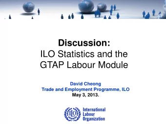 Discussion:  ILO Statistics and the GTAP Labour Module  David Cheong  Trade and Employment