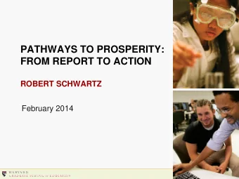 PATHWAYS TO PROSPERITY:  FROM REPORT TO ACTION  ROBERT SCHWARTZ  February 2014  1  1  2  2
