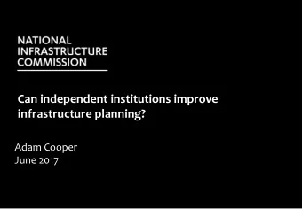 Can independent institutions improve  infrastructure planning?  Adam Cooper  June 2017