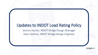 Upda  dates to INDO  DOT Load Rating Policy  Jeremy Hunter, INDOT Bridge Design Manager  Sean