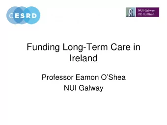 Funding Long-Term Care in  Ireland  Professor Eamon OShea  NUI Galway  Care  of Older People