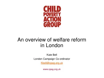 An overview of welfare reform  in London  Kate Bell  London Campaign Co-ordinator