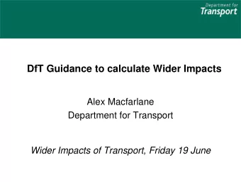 DfT Guidance to calculate Wider Impacts  Alex Macfarlane  Department for Transport  Wider Impacts