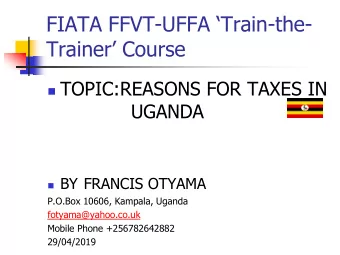 FIATA FFVT- UFFA Train -the-  Trainer Course  TOPIC:REASONS FOR TAXES IN  UGANDA  BY