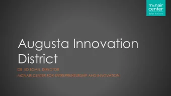 Augusta Innovation  District  DR. ED EGAN, DIRECTOR  MCNAIR CENTER FOR ENTREPRENEURSHIP AND