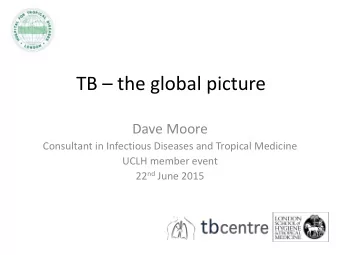 TB  the global picture  Dave Moore  Consultant in Infectious Diseases and Tropical Medicine