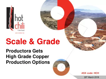 Scale &amp; Grade  Productora Gets  High Grade Copper  Production Options  ASX code: HCH 28 th