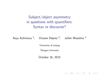Subject/object asymmetry  in questions with quantifiers:  Syntax or discourse? Asya Achimova 1 ,