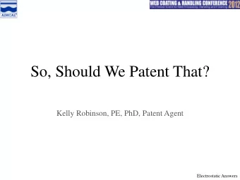 So, Should We Patent That?  Kelly Robinson, PE, PhD, Patent Agent  Electrostatic Answers  Agenda