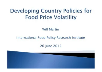 Will Martin  International Food Policy Research Institute  26 June 2015  Food price volatility