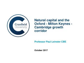 Natural capital and the  Oxford - Milton Keynes -  Cambridge growth  corridor  Professor Paul