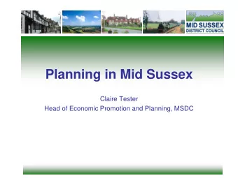 Planning in Mid Sussex  Claire Tester  Head of Economic Promotion and Planning, MSDC  Brief Update