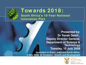 Tow ards 2018:  South Africas 10-Year National  Innovation Plan  Presented by:  Dr Yonah Seleti