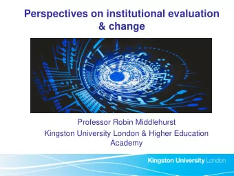 Perspectives on institutional evaluation  &amp; change  Professor Robin Middlehurst  Kingston