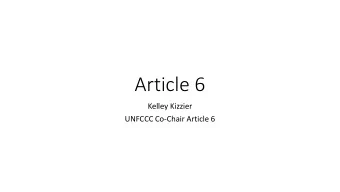 Article 6  Kelley Kizzier  UNFCCC Co-Chair Article 6  Context and Overview  The last Article to