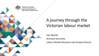 Victorian labour market  Ivan Neville  Assistant Secretary  Labour Market Research and Analysis