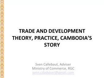TRADE AND DEVELOPMENT  THEORY, PRACTICE, CAMBODIAS  STORY  Sven Callebaut, Adviser  Ministry of