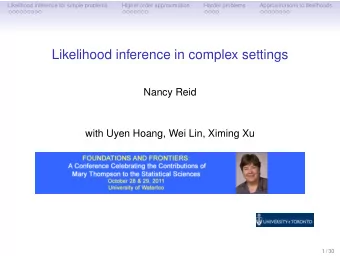 Likelihood inference in complex settings  Nancy Reid  with Uyen Hoang, Wei Lin, Ximing Xu  1 / 30