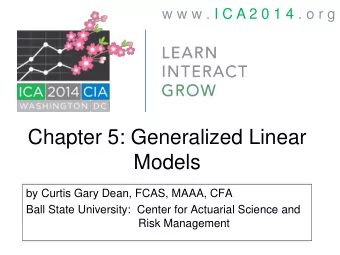 Chapter 5: Generalized Linear  Models  by Curtis Gary Dean, FCAS, MAAA, CFA  Ball State University:
