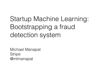 Startup Machine Learning:  Bootstrapping a fraud  detection system  Michael Manapat  Stripe