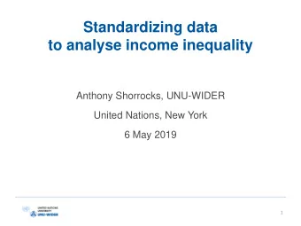 Standardizing data  to analyse income inequality  Anthony Shorrocks, UNU-WIDER  United Nations, New