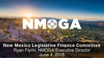 New Mexico Legislative Finance Committee  Ryan Flynn, NMOGA Executive Director  June 4, 2018  Our