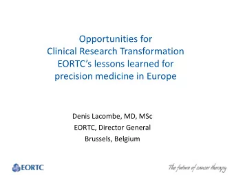 Opportunities for  Clinical Research Transformation  EORTCs lessons learned for  precision