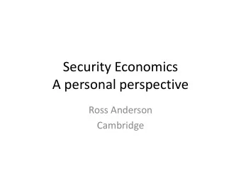 A personal perspective  Ross Anderson  Cambridge  The birth of security economics  Why
